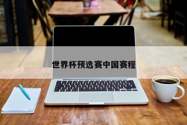 世界杯预选赛中国赛程